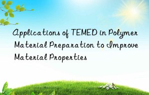 Applications of TEMED in Polymer Material Preparation to Improve Material Properties