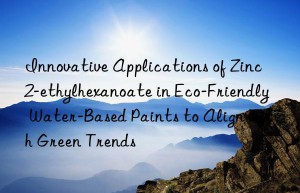 Innovative Applications of Zinc 2-ethylhexanoate in Eco-Friendly Water-Based Paints to Align with Green Trends