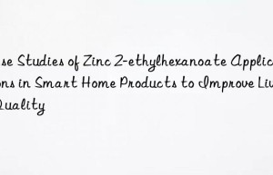 Case Studies of Zinc 2-ethylhexanoate Applications in Smart Home Products to Improve Living Quality