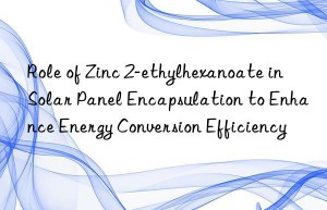 Role of Zinc 2-ethylhexanoate in Solar Panel Encapsulation to Enhance Energy Conversion Efficiency