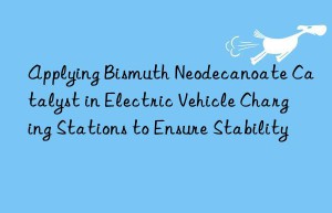 Applying Bismuth Neodecanoate Catalyst in Electric Vehicle Charging Stations to Ensure Stability