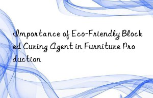 Importance of Eco-Friendly Blocked Curing Agent in Furniture Production