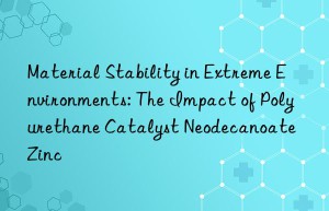 Material Stability in Extreme Environments: The Impact of Polyurethane Catalyst Neodecanoate Zinc