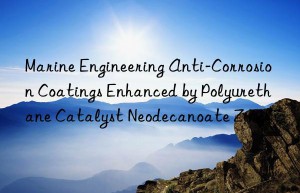 Marine Engineering Anti-Corrosion Coatings Enhanced by Polyurethane Catalyst Neodecanoate Zinc