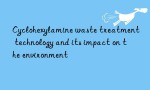 Cyclohexylamine waste treatment technology and its impact on the environment