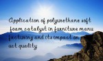 Application of polyurethane soft foam catalyst in furniture manufacturing and its impact on product quality