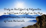 Study on the Effect of Polyurethane Soft Foam Catalyst on the Physical Properties and Service Life of Foam Materials