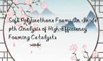 Soft Polyurethane Foam: An In-depth Analysis of High-Efficiency Foaming Catalysts