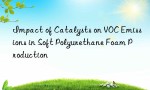 Impact of Catalysts on VOC Emissions in Soft Polyurethane Foam Production