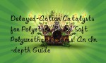 Delayed-Action Catalysts for Polyether-Based Soft Polyurethane Foams: An In-depth Guide