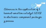 Advances in the application of thermal-sensitive catalyst SA102 in electronic component packaging process