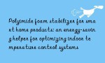 Polyimide foam stabilizer for smart home products: an energy-saving helper for optimizing indoor temperature control systems