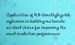 Application of N,N-dimethylcyclohexylamine in building materials: an ideal choice for improving thermal insulation performance