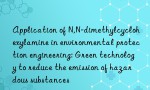 Application of N,N-dimethylcyclohexylamine in environmental protection engineering: Green technology to reduce the emission of hazardous substances