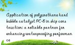 Application of polyurethane hard bubble catalyst PC-8 in ship construction: a reliable partner for enhancing waterproofing performance