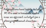 Polyurethane hard bubble catalyst PC-8 is used in household appliances: an efficient catalyst for optimizing internal structure