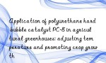 Application of polyurethane hard bubble catalyst PC-8 in agricultural greenhouses: adjusting temperature and promoting crop growth