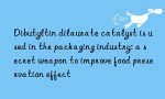 Dibutyltin dilaurate catalyst is used in the packaging industry: a secret weapon to improve food preservation effect