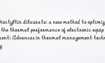 Dioctyltin dilaurate: a new method to optimize the thermal performance of electronic equipment: Advances in thermal management technology