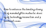 How to enhance the bonding strength of monobutyltin maleate: sharing of technology innovation and practical cases