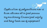 Application of polyurethane non-silicon silicone oil in food processing machinery: Ensure food safety and long-term use of equipment