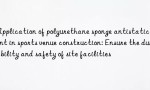 Application of polyurethane sponge antistatic agent in sports venue construction: Ensure the durability and safety of site facilities