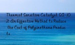 Thermal Sensitive Catalyst SA-102: An Effective Method to Reduce the Cost of Polyurethane Products