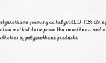 Polyurethane foaming catalyst LED-103: An effective method to improve the smoothness and aesthetics of polyurethane products