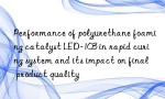 Performance of polyurethane foaming catalyst LED-103 in rapid curing system and its impact on final product quality