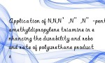 Application of N,N,N’,N”,N”-pentamethyldipropylene triamine in enhancing the durability and rebound rate of polyurethane products