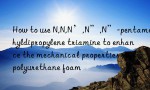 How to use N,N,N’,N”,N”-pentamethyldipropylene triamine to enhance the mechanical properties of polyurethane foam