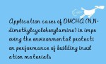 Application cases of DMCHA (N,N-dimethylcyclohexylamine) in improving the environmental protection performance of building insulation materials