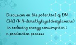 Discussion on the potential of DMCHA (N,N-dimethylcyclohexylamine) in reducing energy consumption in production process