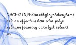 DMCHA (N,N-dimethylcyclohexylamine): an effective low-odor polyurethane foaming catalyst selection