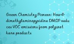 Green Chemistry Pioneer: How 4-dimethylaminopyridine DMAP reduces VOC emissions from polyurethane products