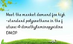 Meet the market demand for high-standard polyurethane in the future: 4-dimethylaminopyridine DMAP