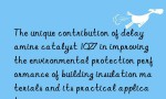 The unique contribution of delay amine catalyst 1027 in improving the environmental protection performance of building insulation materials and its practical application