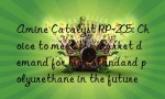 Amine Catalyst RP-205: Choice to meet the market demand for high-standard polyurethane in the future