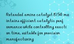 Retarded amine catalyst 8154: maintains efficient catalytic performance while controlling reaction time, suitable for precision manufacturing