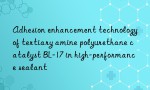 Adhesion enhancement technology of tertiary amine polyurethane catalyst BL-17 in high-performance sealant