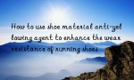 How to use shoe material anti-yellowing agent to enhance the wear resistance of running shoes