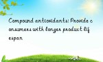 Compound antioxidants: Provide consumers with longer product lifespan