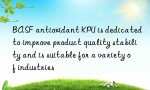 BASF antioxidant KPU is dedicated to improve product quality stability and is suitable for a variety of industries