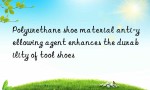 Polyurethane shoe material anti-yellowing agent enhances the durability of tool shoes