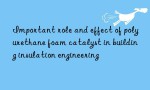 Important role and effect of polyurethane foam catalyst in building insulation engineering