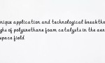 Unique application and technological breakthroughs of polyurethane foam catalysts in the aerospace field