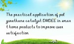 The practical application of polyurethane catalyst DMDEE in smart home products to improve user satisfaction