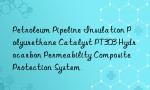 Petroleum Pipeline Insulation Polyurethane Catalyst PT303 Hydrocarbon Permeability Composite Protection System