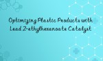 Optimizing Plastic Products with Lead 2-ethylhexanoate Catalyst