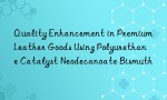 Quality Enhancement in Premium Leather Goods Using Polyurethane Catalyst Neodecanoate Bismuth